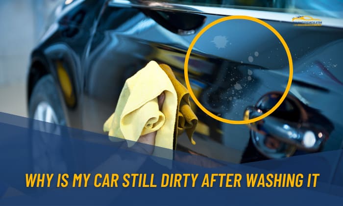 Why is My Car Still Dirty After Washing It? – 8 Reasons